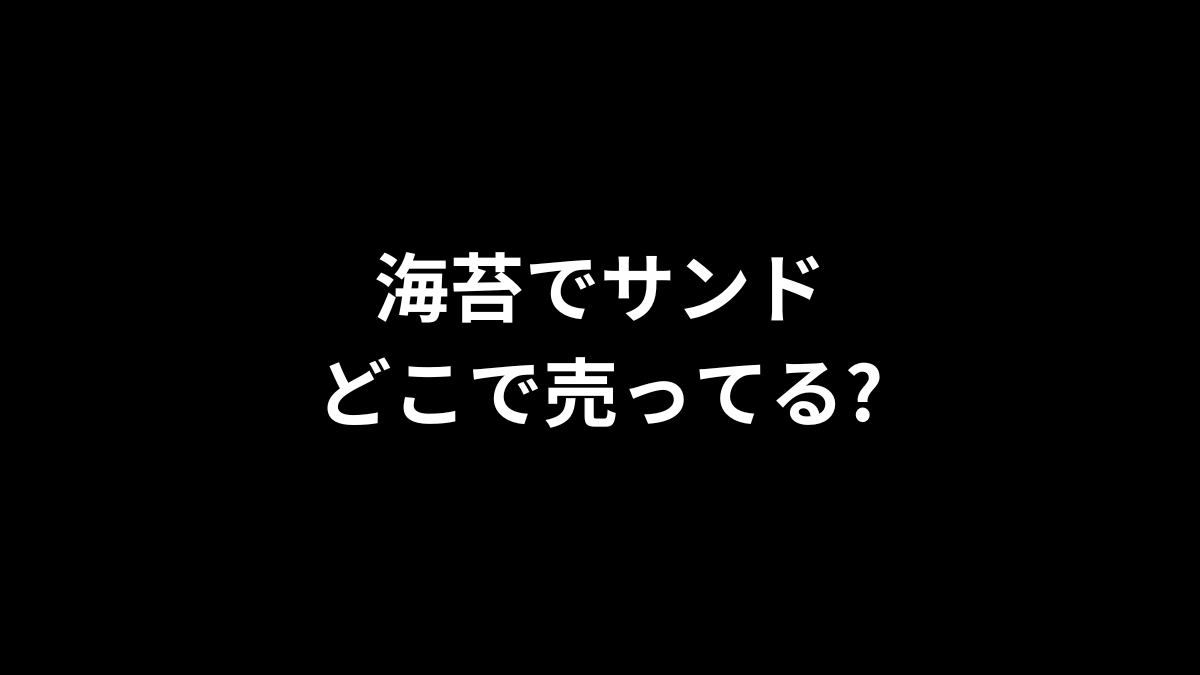 海苔でサンドはどこで売ってる？