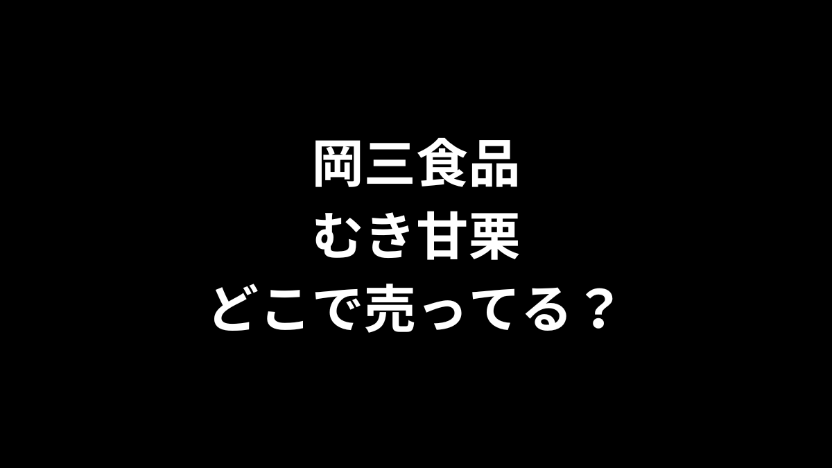 岡三食品 むき甘栗はどこで売ってる?