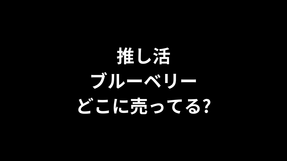 推し活ブルーベリーはどこに売ってる？