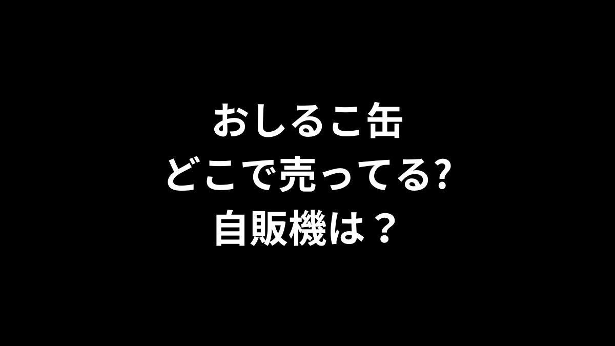 おしるこ缶はどこで売ってる？自販機は？