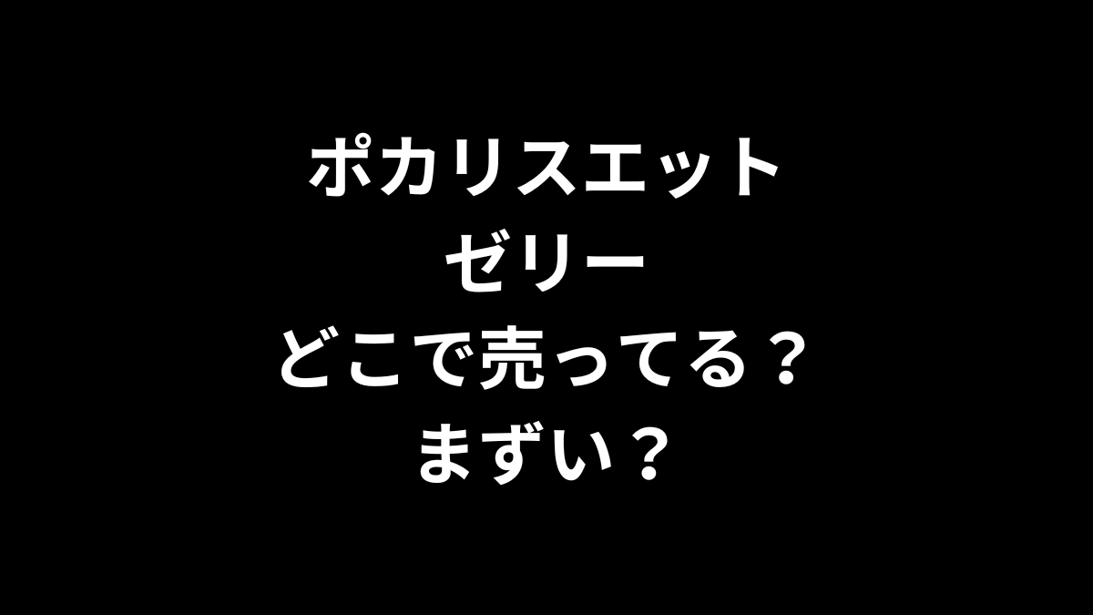 ポカリスエット ゼリーはどこで売ってる？まずい？