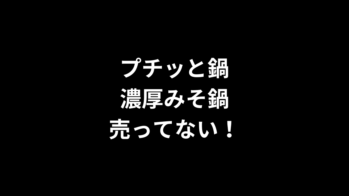 プチッと鍋 濃厚みそ鍋が売ってない！