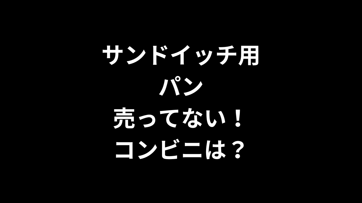 サンドイッチ用パンが売ってない！コンビニは？