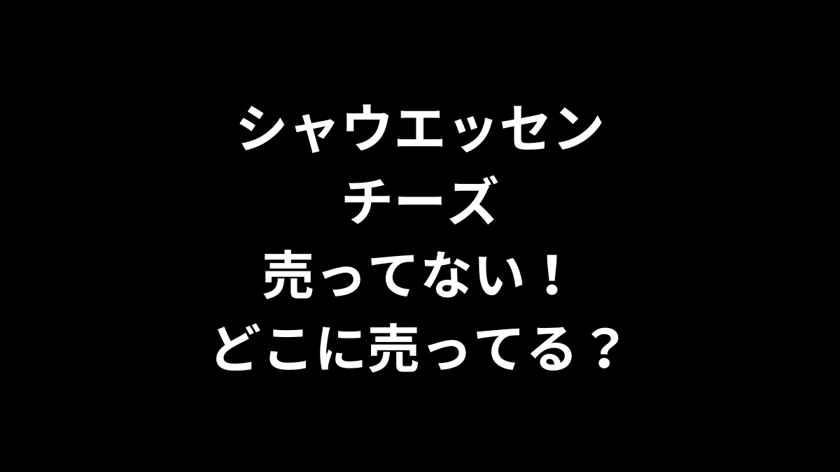 シャウエッセン チーズが売ってない！どこに売ってる？