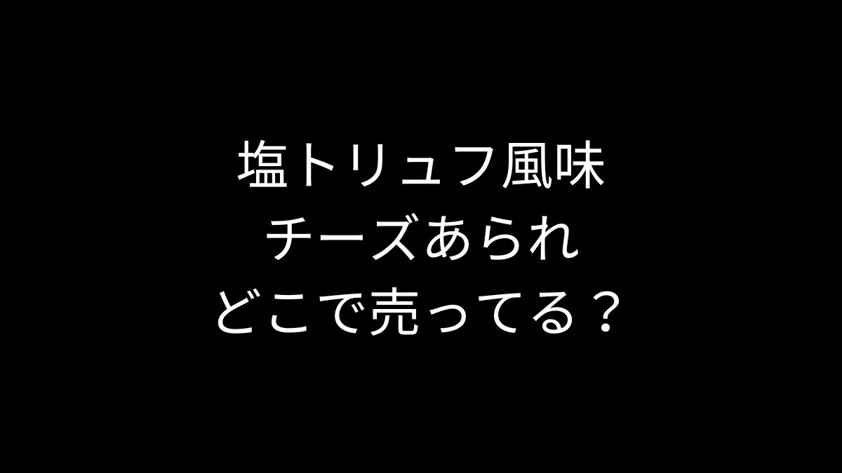 塩トリュフ風味チーズあられはどこで売ってる？