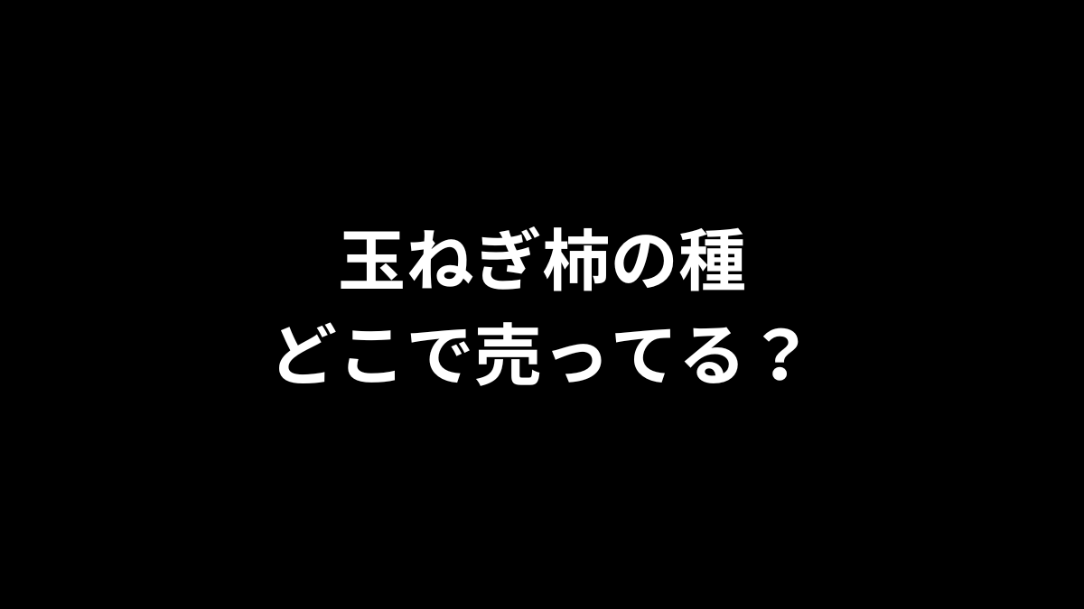 玉ねぎ柿の種はどこで売ってる？