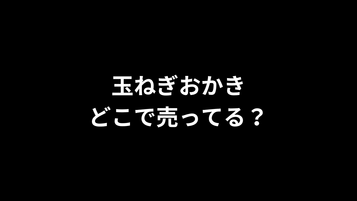 玉ねぎおかきはどこで売ってる？