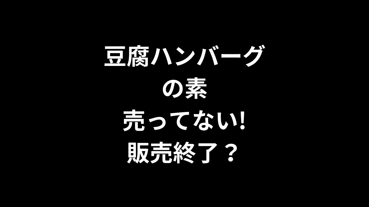 豆腐ハンバーグの素が売ってない！販売終了？