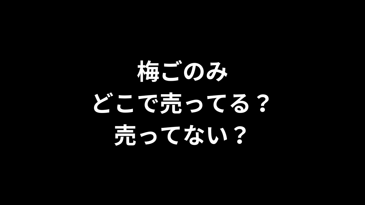 梅ごのみはどこで売ってる？売ってない？