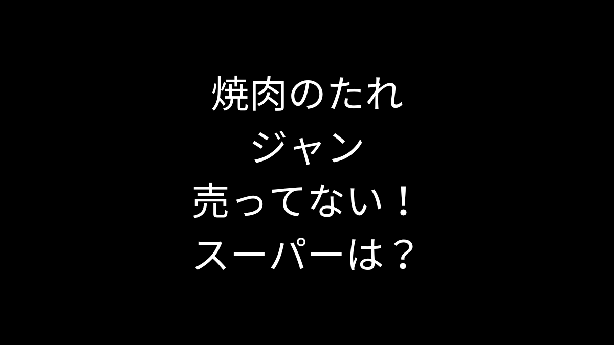 焼肉のたれ ジャンが売ってない！スーパーは？