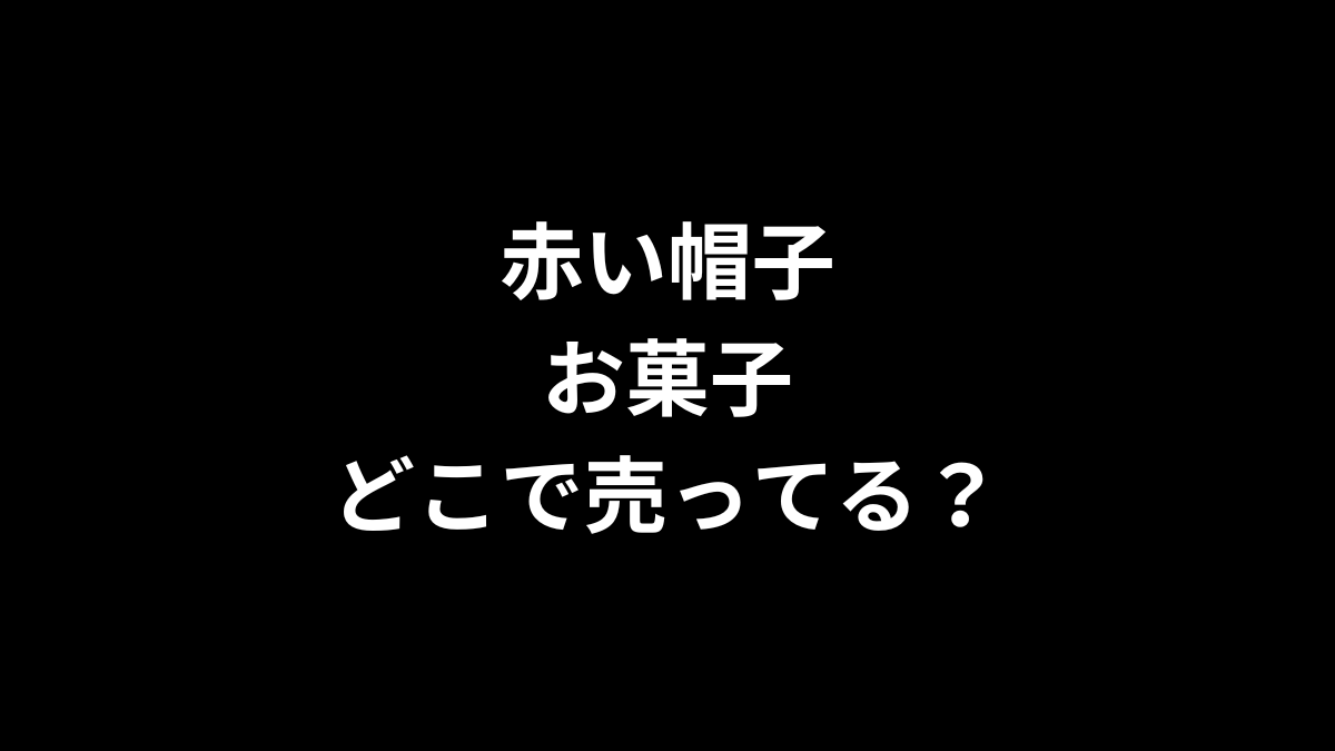 赤い帽子 お菓子はどこで売ってる？