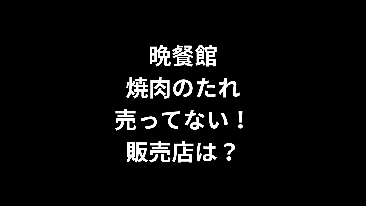 晩餐館 焼肉のたれが売ってない！販売店は？