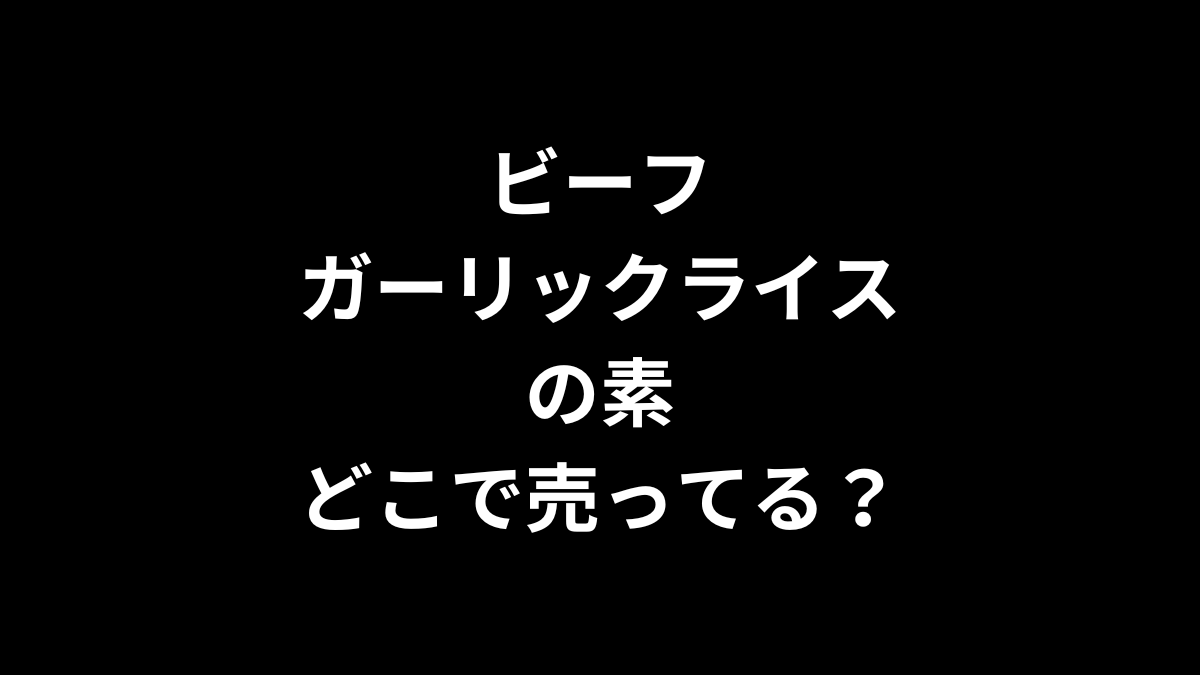 ビーフガーリックライスの素はどこで売ってる？