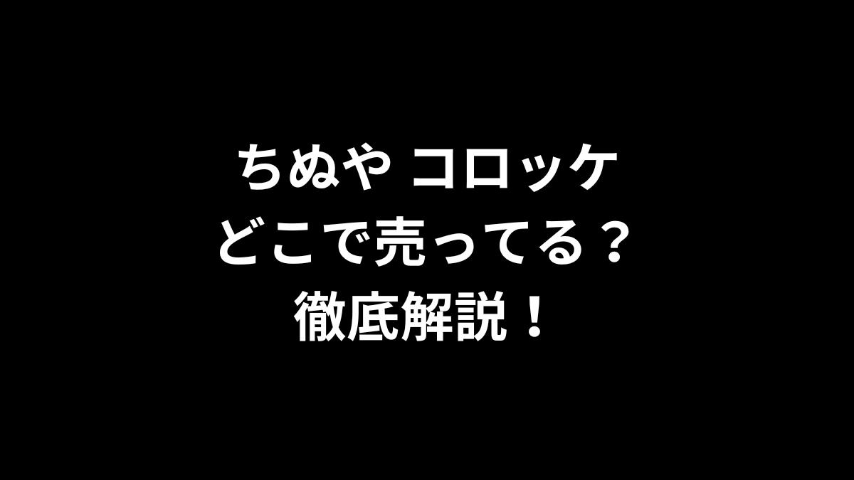 ちぬや コロッケはどこで売ってる？徹底解説！