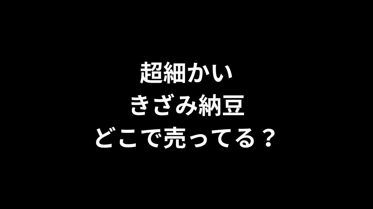 超細かいきざみ納豆はどこで売ってる？
