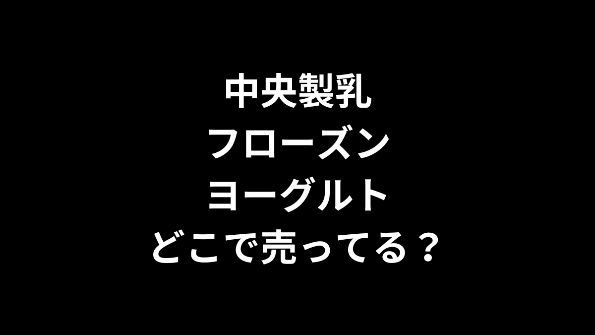 中央製乳 フローズンヨーグルトはどこで売ってる？