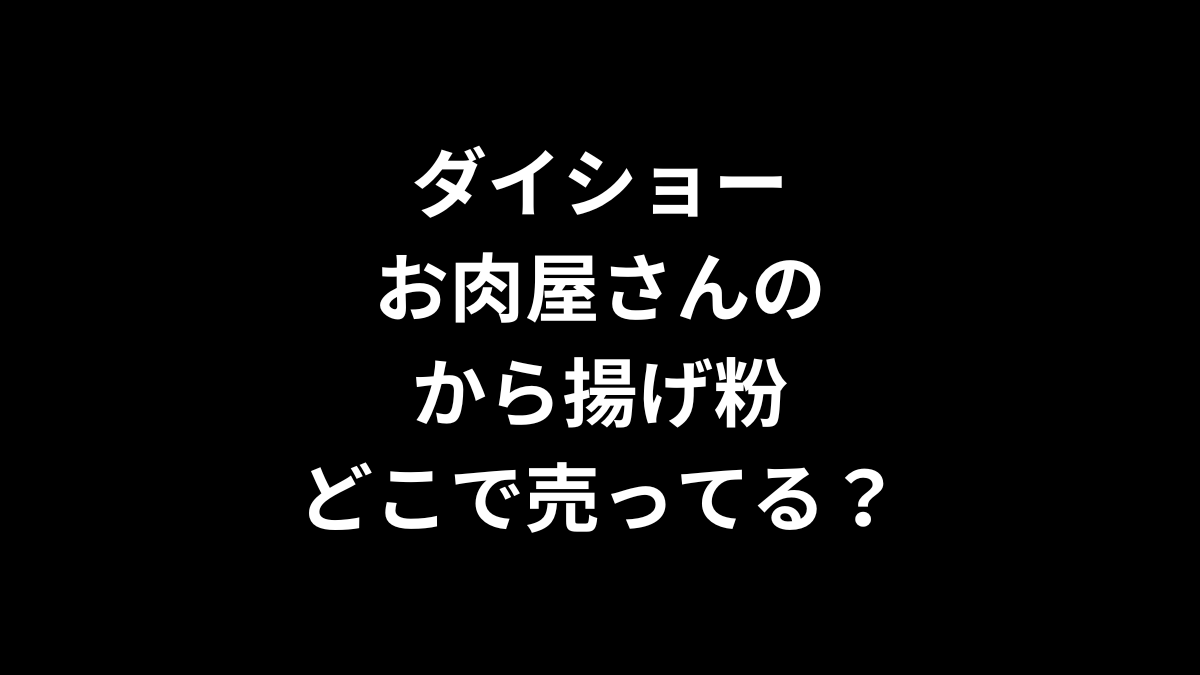 ダイショー お肉屋さんのから揚げ粉はどこで売ってる？