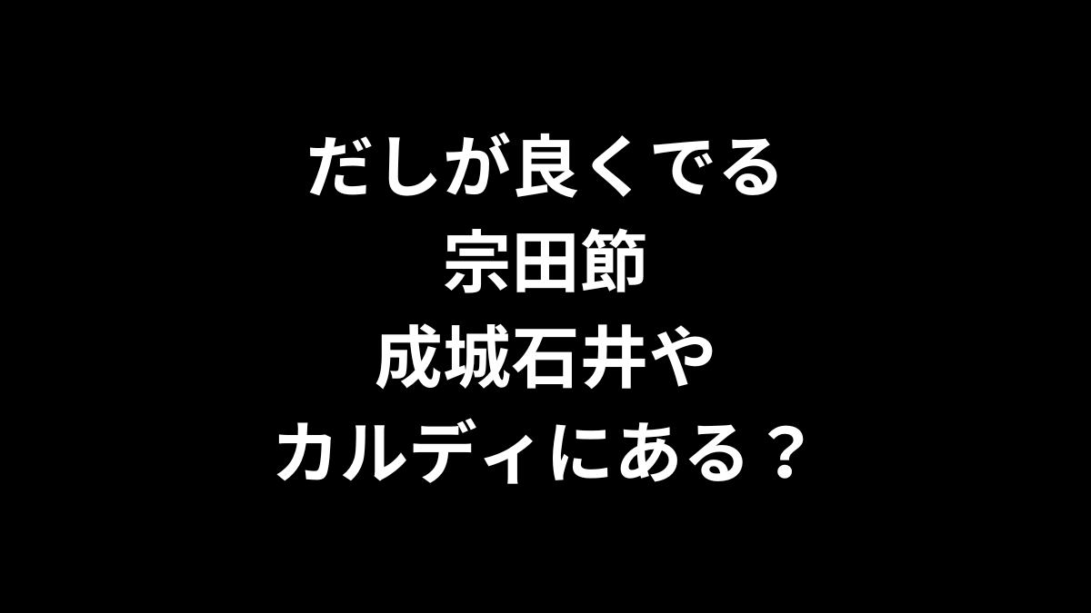 だしが良くでる宗田節は成城石井やカルディにある？
