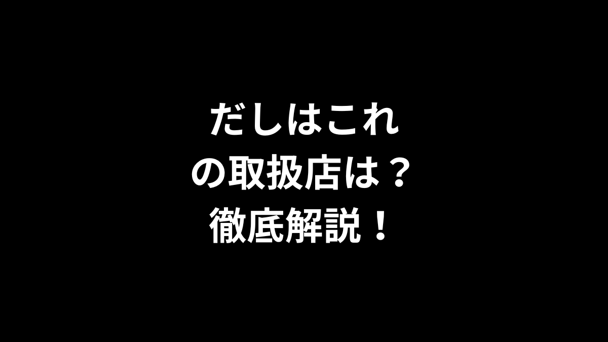 だしはこれの取扱店は？徹底解説！