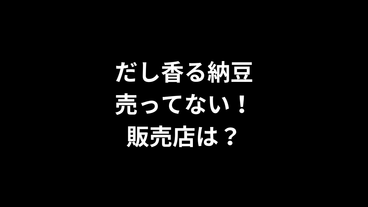 だし香る納豆が売ってない！販売店は？