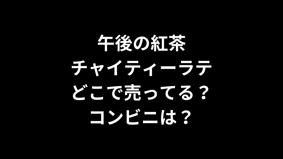 午後の紅茶 チャイティーラテはどこで売ってる？コンビニは？