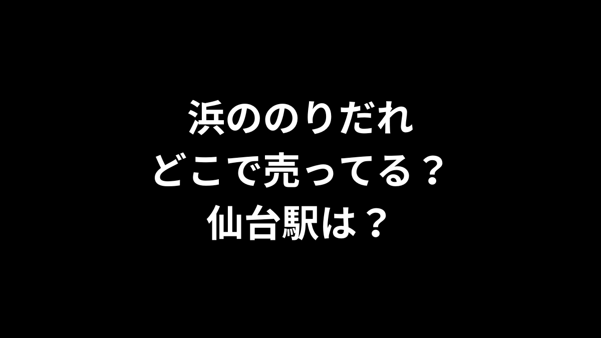 浜ののりだれはどこで売ってる？仙台駅は？