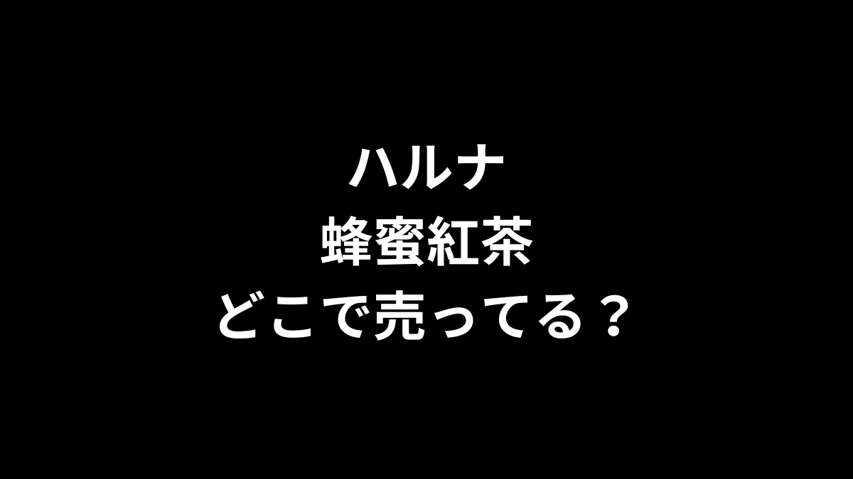 ハルナ 蜂蜜紅茶はどこで売ってる？