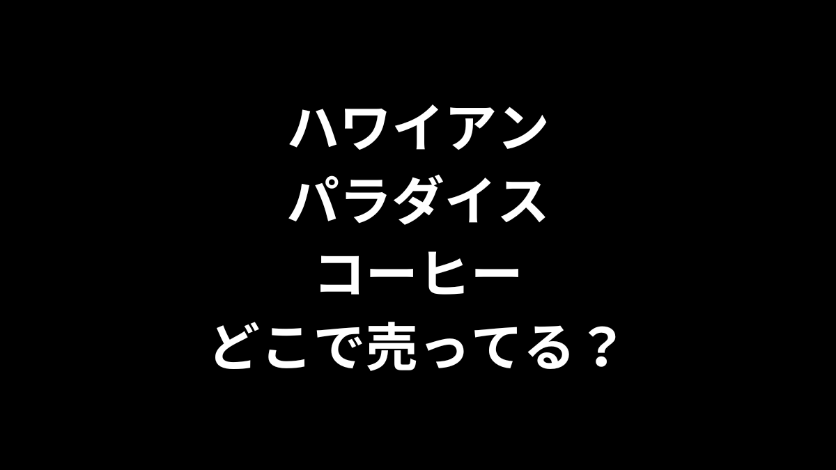 ハワイアンパラダイスコーヒーはどこで売ってる？