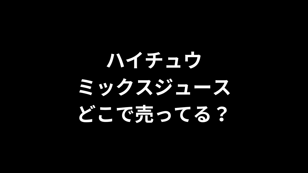 ハイチュウ ミックスジュースはどこで売ってる？