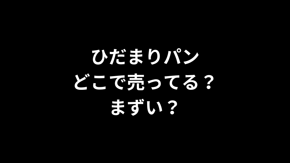 ひだまりパンはどこで売ってる？まずい？