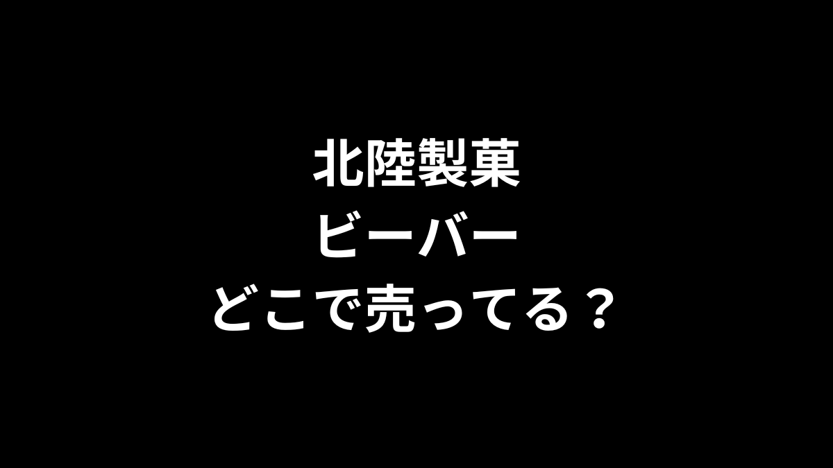 北陸製菓 ビーバーはどこで売ってる？