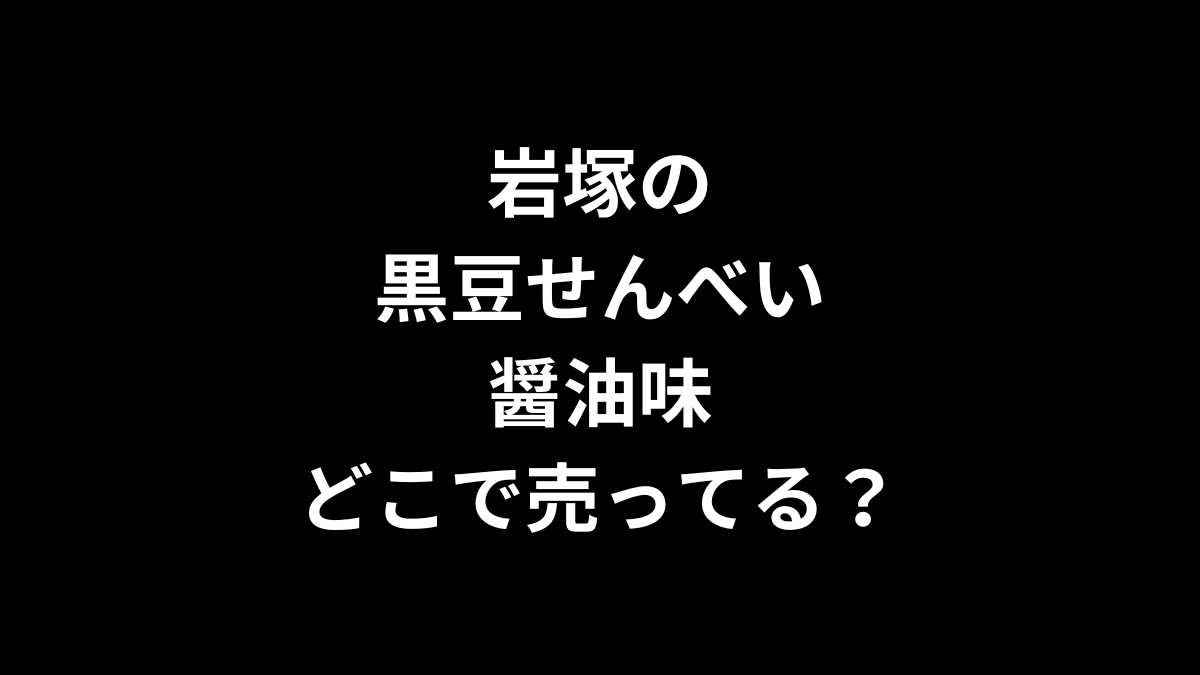 岩塚の黒豆せんべい 醤油味はどこで売ってる？