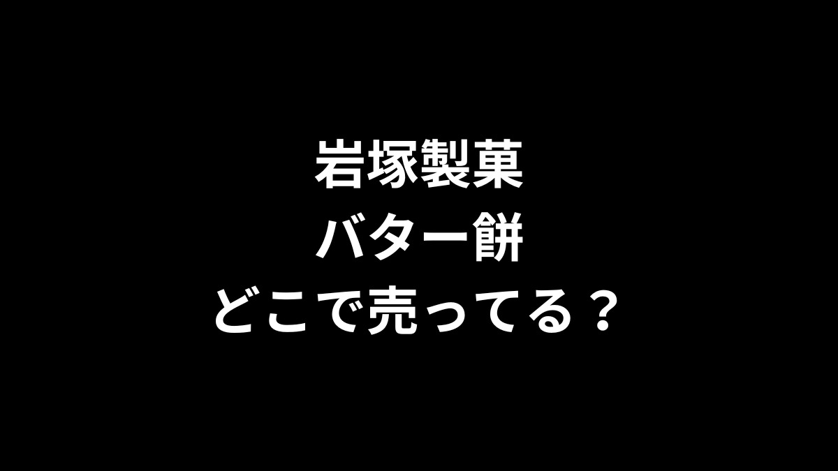 岩塚製菓 バター餅はどこで売ってる？