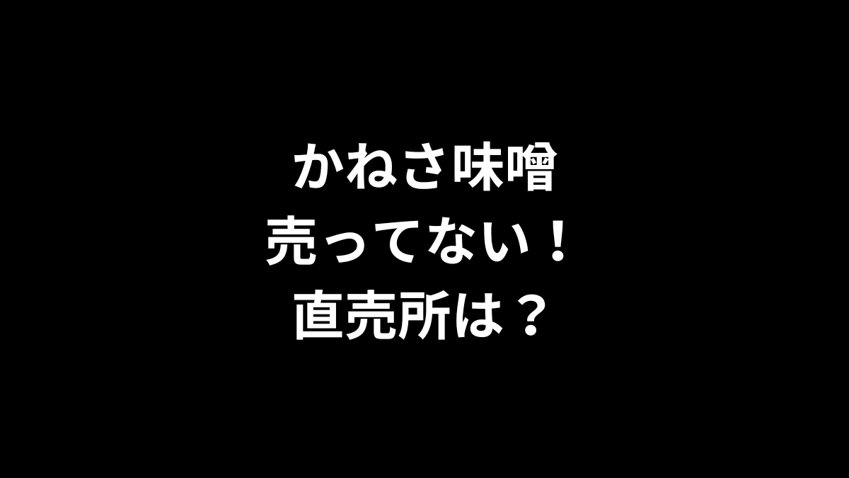 かねさ味噌が売ってない！直売所は？