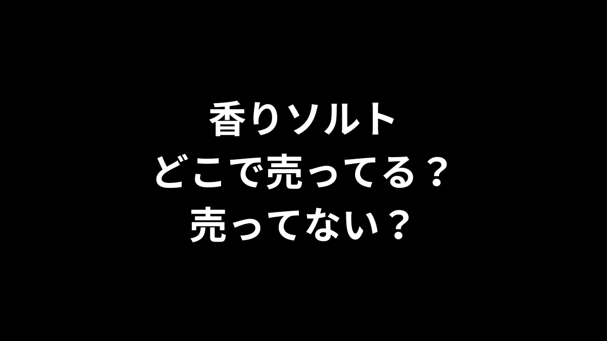 香りソルトはどこで売ってる？売ってない？