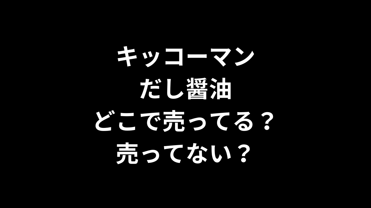キッコーマン だし醤油はどこで売ってる？売ってない？