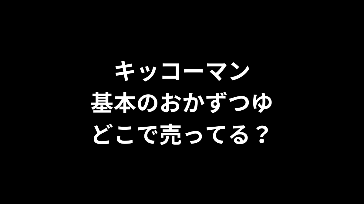 キッコーマン 基本のおかずつゆはどこで売ってる？