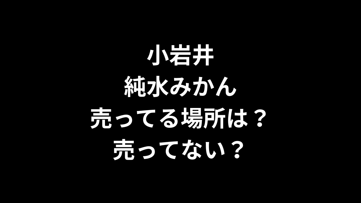 小岩井 純水みかんの売ってる場所は？売ってない？