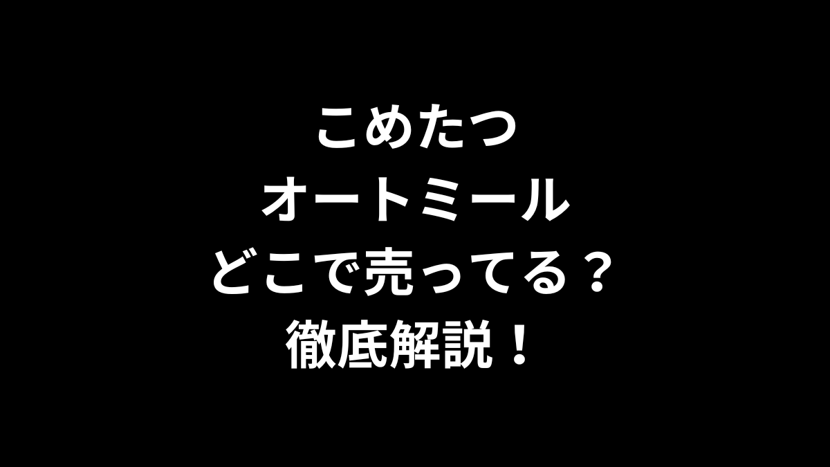 こめたつ オートミールはどこで売ってるのかを徹底解説！