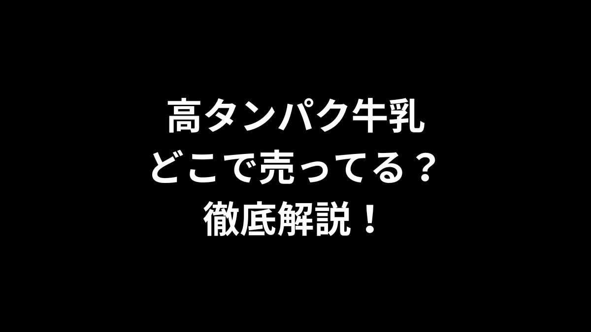 高タンパク牛乳はどこで売ってる？徹底解説！