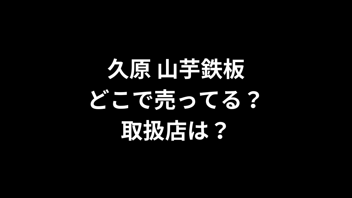 久原 山芋鉄板はどこで売ってる？取扱店は？
