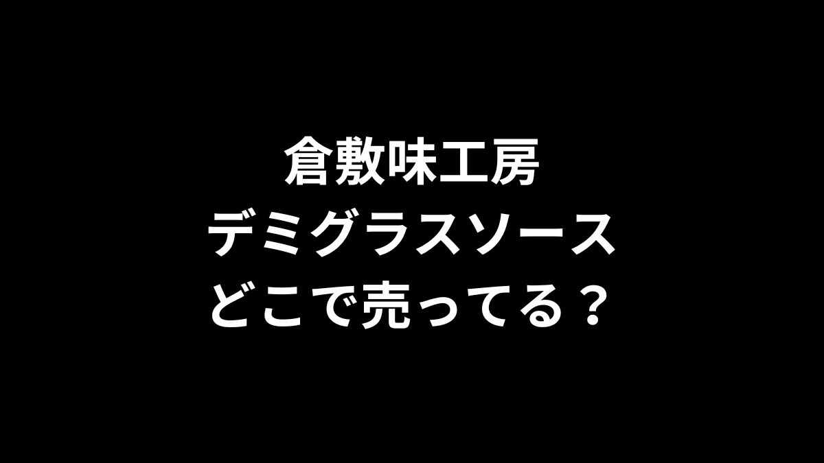 倉敷味工房 デミグラスソースはどこで売ってる？