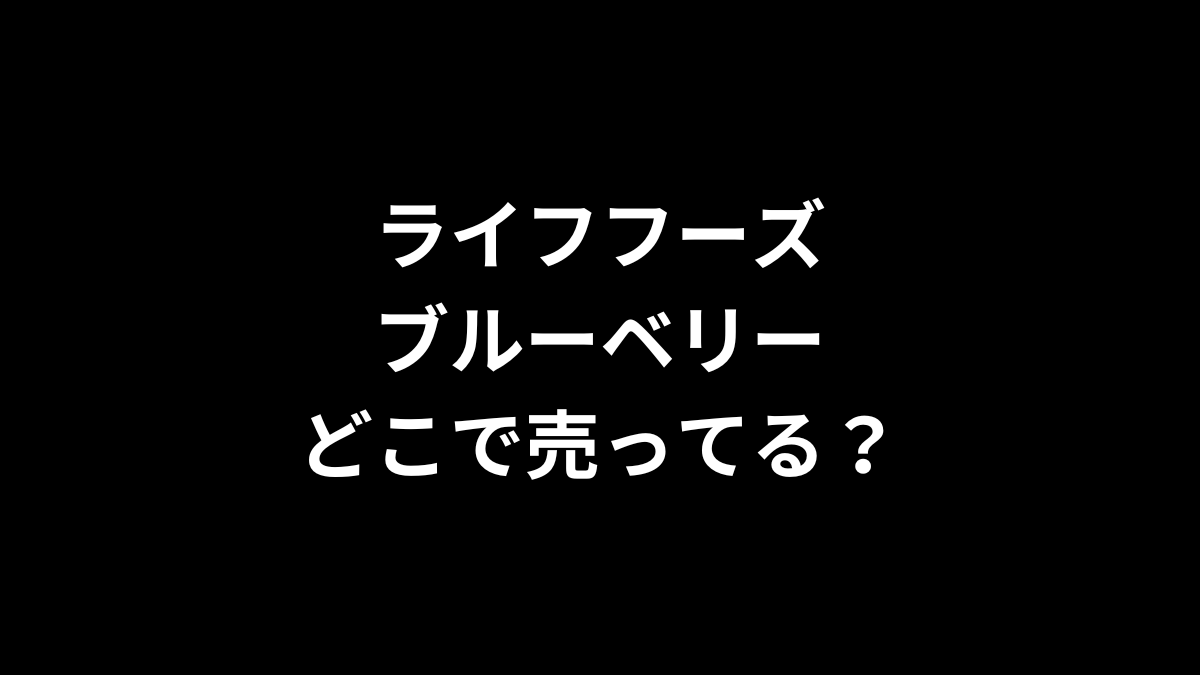 ライフフーズ ブルーベリーはどこで売ってる？