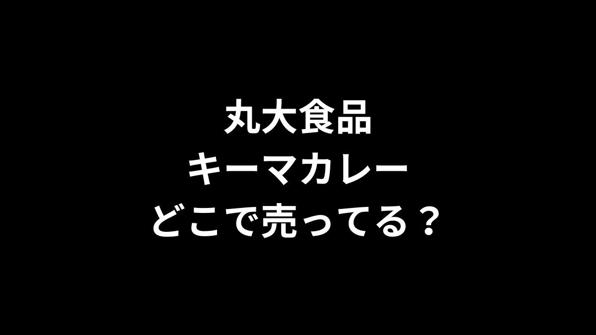 丸大食品 キーマカレーはどこで売ってる？