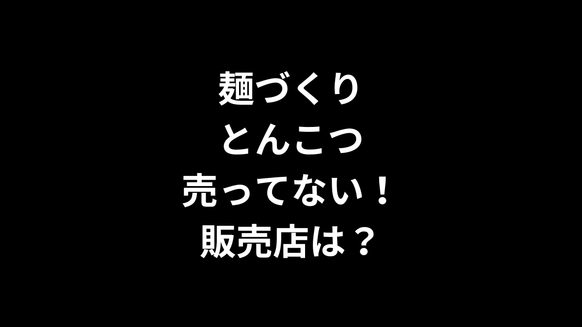 麺づくり とんこつが売ってない！販売店は？