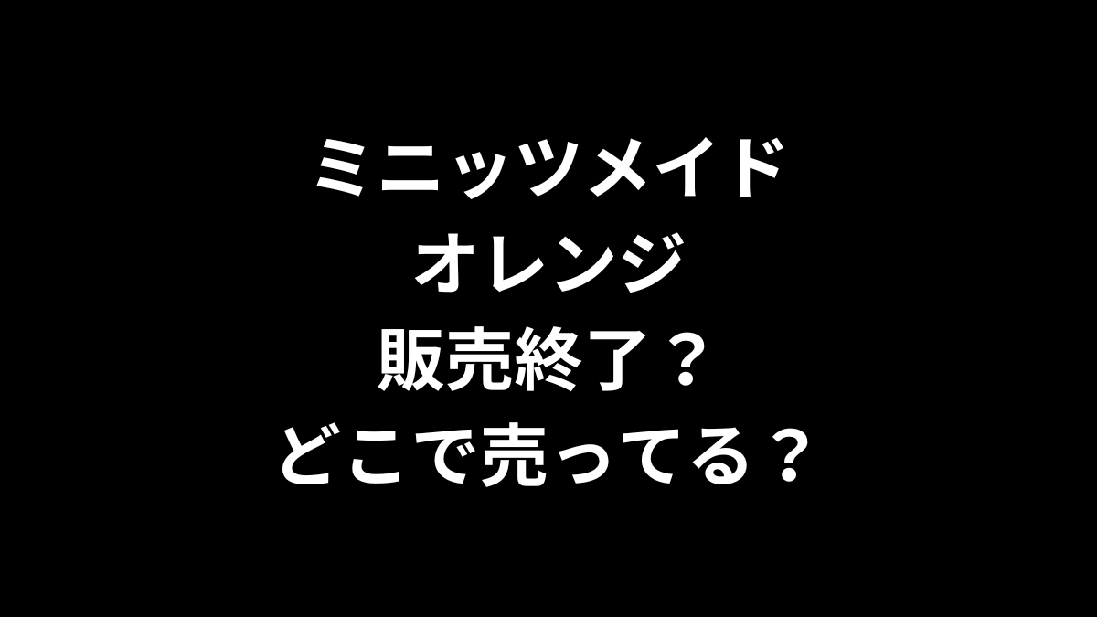 ミニッツメイド オレンジは販売終了？どこで売ってる？