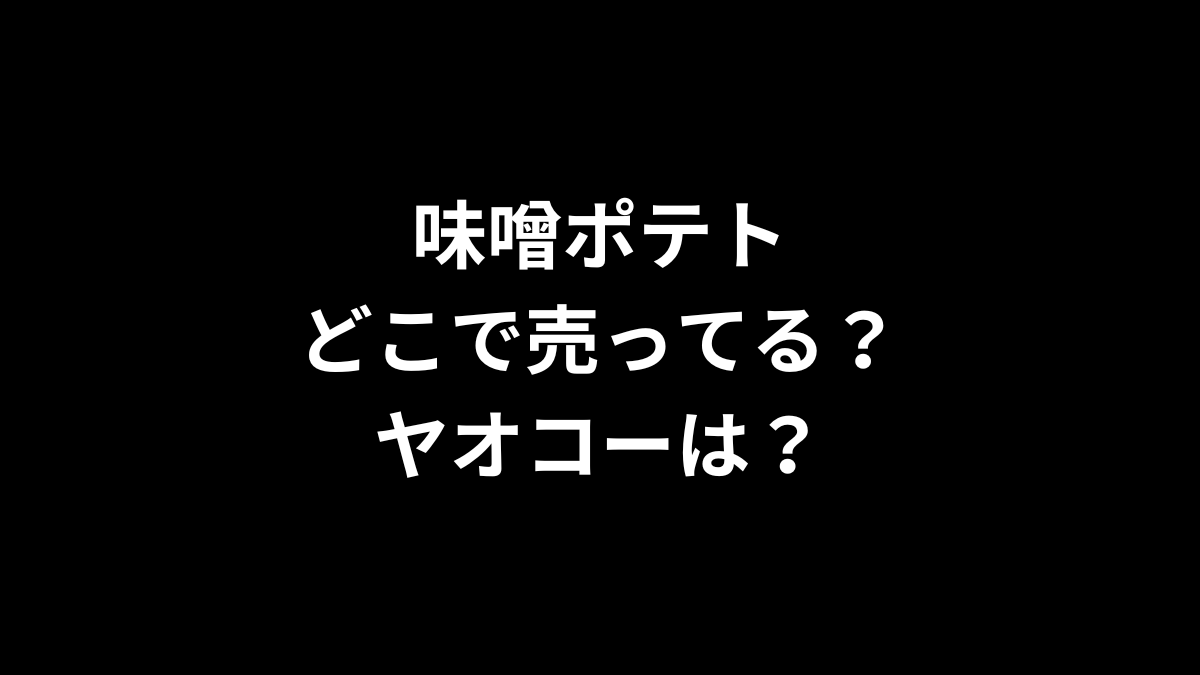 味噌ポテトはどこで売ってる？ヤオコーは？
