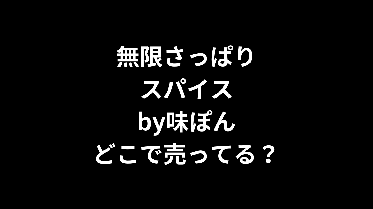 無限さっぱりスパイスby味ぽんはどこで売ってる？
