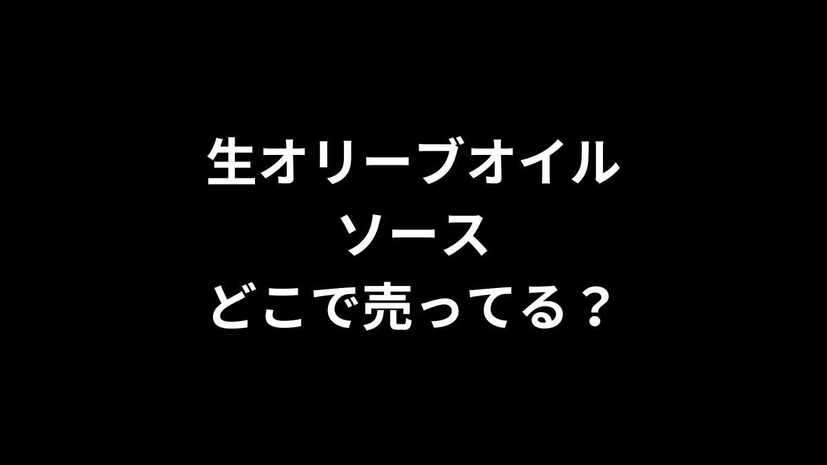 生オリーブオイルソースはどこで売ってる？