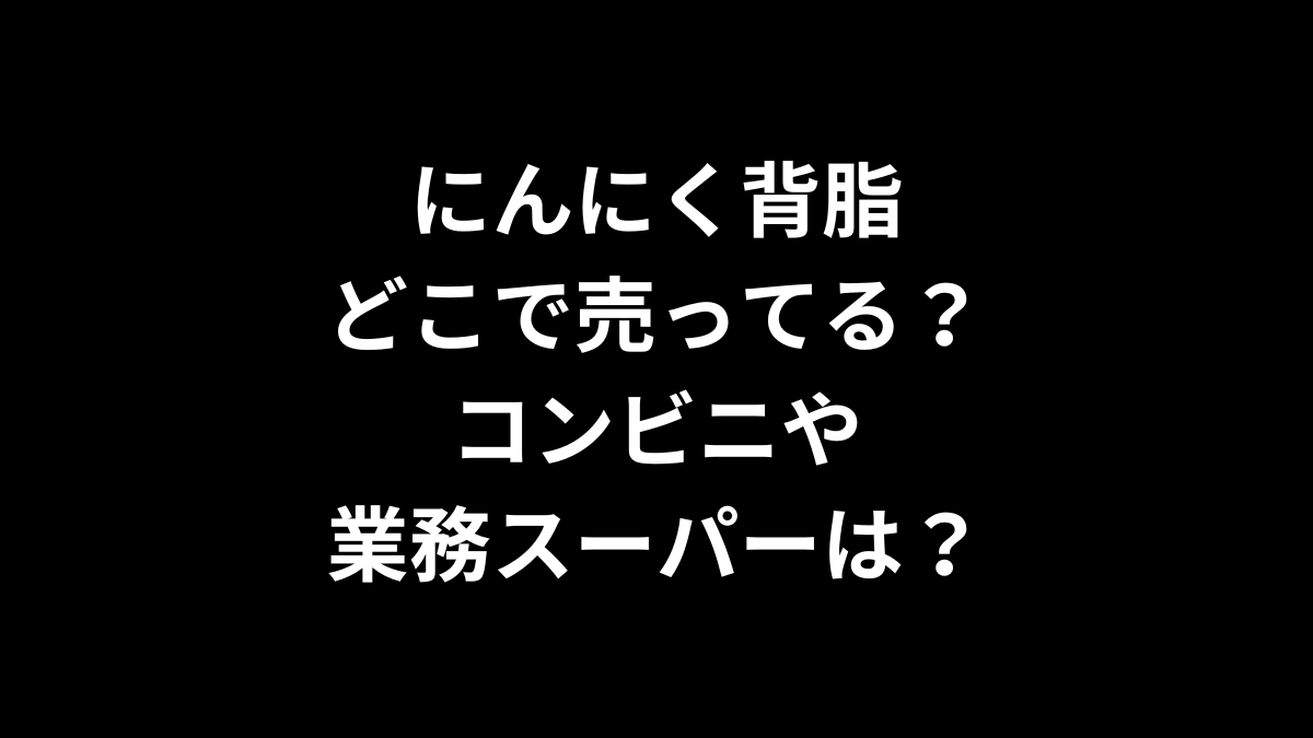 にんにく背脂はどこで売ってるコンビニや業務スーパーは？